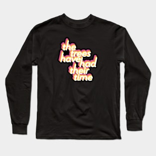 The Trees Have Had Their Time Long Sleeve T-Shirt